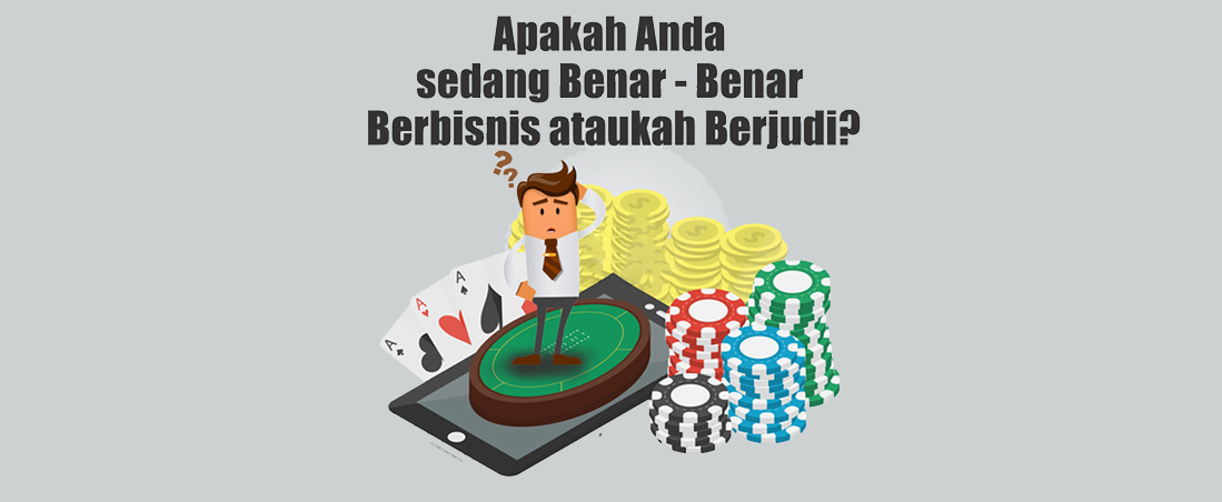 apakah-anda-sedang-benar-benar-berbisnis-ataukah-berjudii Apakah Anda sedang Benar-Benar Berbisnis ataukah Berjudi?