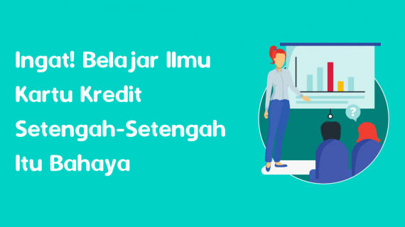 Ingat! Belajar Ilmu Kartu Kredit Setengah – Setengah Itu Bahaya