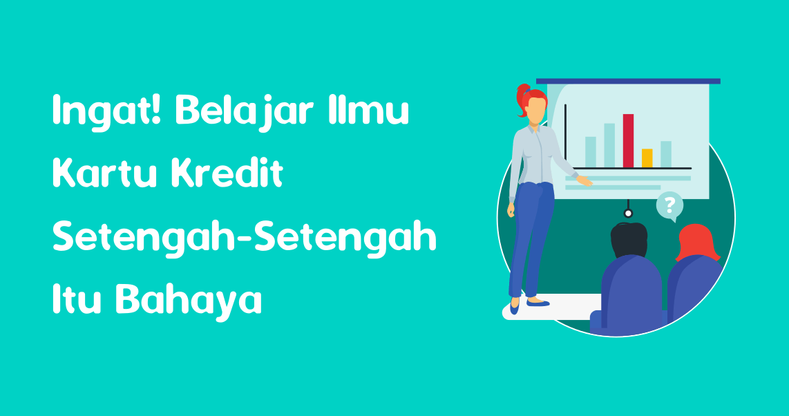 Ingat! Belajar Ilmu Kartu Kredit Setengah-Setengah Itu Bahaya