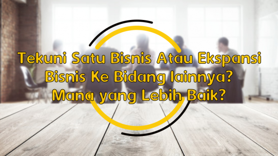 Tekuni Satu Bisnis Atau Ekspansi Bisnis Ke Bidang lainnya? Mana yang Lebih Baik?