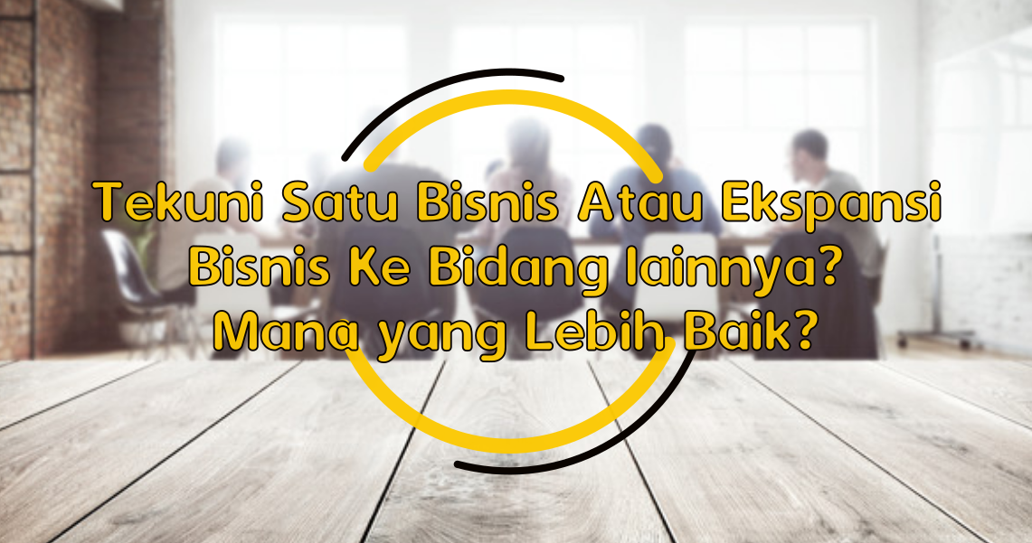Tekuni Satu Bisnis Atau Ekspansi Bisnis Ke Bidang lainnya? Mana yang Lebih Baik?