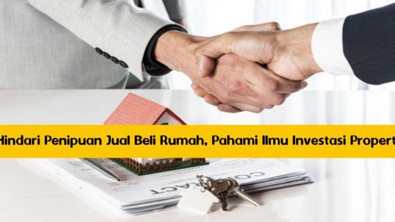 Hindari Penipuan Jual Beli Rumah, Pahami Ilmu Investasi Properti