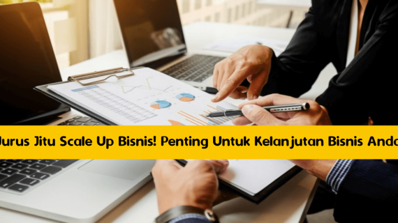 Jurus Jitu Scale Up Bisnis! Penting Untuk Kelanjutan Bisnis Anda