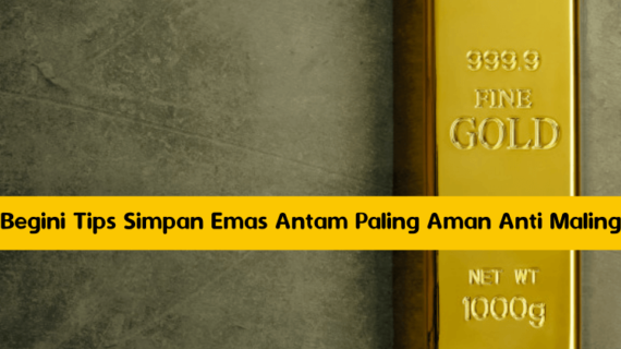Begini Tips Simpan Emas Antam Paling Aman Anti Maling