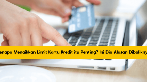Kenapa Menaikkan Limit Kartu Kredit itu Penting? Ini Dia Alasan Dibaliknya